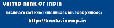 UNITED BANK OF INDIA  MEGHALAYA EAST KHASI HILLS SHILLONG JAIL ROAD(SHILLONG)  banks information 